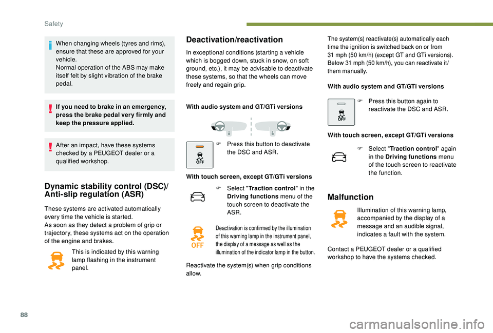 Peugeot 308 2018  Owners Manual 88
When changing wheels (tyres and rims), 
ensure that these are approved for your 
vehicle.
Normal operation of the ABS may make 
itself felt by slight vibration of the brake 
pedal.
If you need to b