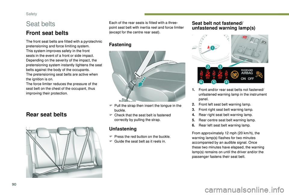 Peugeot 308 2018  Owners Manual 90
Seat belts
Front seat belts
The front seat belts are fitted with a pyrotechnic 
pretensioning and force limiting system.
This system improves safety in the front 
seats in the event of a front or s