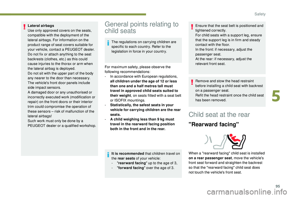 Peugeot 308 2018  Owners Manual 95
Lateral airbags
Use only approved covers on the seats, 
compatible with the deployment of the 
lateral airbags. For information on the 
product range of seat covers suitable for 
your vehicle, cont