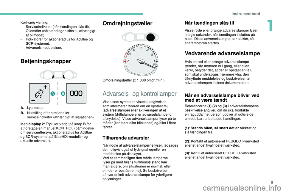 Peugeot 308 2018 Instruktionsbog (in Danish) 9
Betjeningsknapper
A.Lysreostat.
B. Nulstilling af triptæller eller
serviceindikator (afhængigt af situationen).
Omdrejningstæller
Omdrejningstæller (x 1.000 omdr./min.).
Advarsels- og kontrolla Peugeot 308 2018 Instruktionsbog (in Danish) 9
Betjeningsknapper
A.Lysreostat.
B. Nulstilling af triptæller eller
serviceindikator (afhængigt af situationen).
Omdrejningstæller
Omdrejningstæller (x 1.000 omdr./min.).
Advarsels- og kontrolla