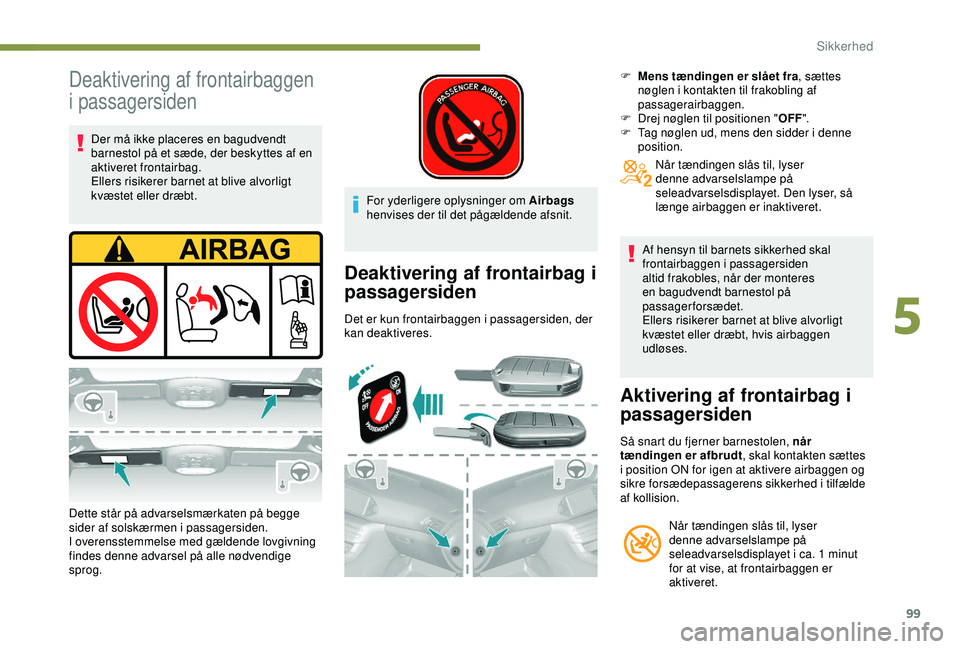 Peugeot 308 2018 Instruktionsbog (in Danish) 99
Deaktivering af frontairbaggen
i passagersiden
Der må ikke placeres en bagudvendt
barnestol på et sæde, der beskyttes af en
aktiveret frontairbag.
Ellers risikerer barnet at blive alvorligt
Peugeot 308 2018 Instruktionsbog (in Danish) 99
Deaktivering af frontairbaggen
i passagersiden
Der må ikke placeres en bagudvendt
barnestol på et sæde, der beskyttes af en
aktiveret frontairbag.
Ellers risikerer barnet at blive alvorligt