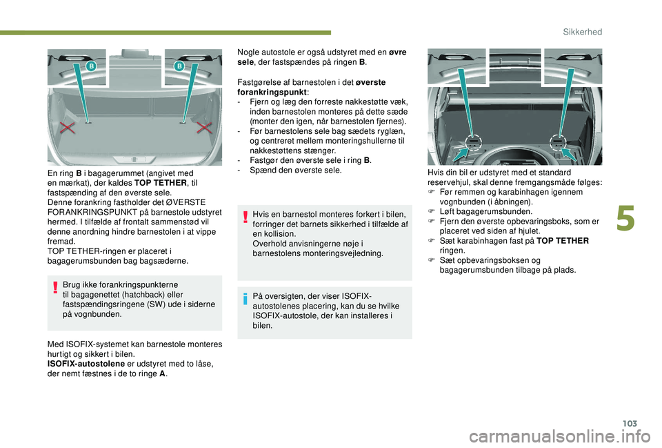 Peugeot 308 2018 Instruktionsbog (in Danish) 103
Brug ikke forankringspunkterne
til bagagenettet (hatchback) eller
fastspændingsringene (SW) ude i siderne
på vognbunden.
En ring B i bagagerummet (angivet med
en mærkat), der kaldes TOP TET Peugeot 308 2018 Instruktionsbog (in Danish) 103
Brug ikke forankringspunkterne
til bagagenettet (hatchback) eller
fastspændingsringene (SW) ude i siderne
på vognbunden.
En ring B i bagagerummet (angivet med
en mærkat), der kaldes TOP TET