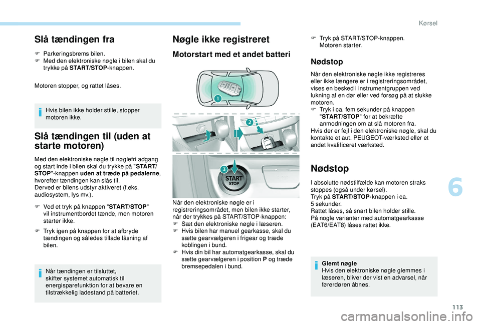 Peugeot 308 2018 Instruktionsbog (in Danish) 113
Slå tændingen fra
F Parkeringsbrems bilen.
F M ed den elektroniske nøgle i bilen skal du
trykke på START/STOP -knappen.
Motoren stopper, og rattet låses.
Hvis bilen ikke holder stille, stopp Peugeot 308 2018 Instruktionsbog (in Danish) 113
Slå tændingen fra
F Parkeringsbrems bilen.
F M ed den elektroniske nøgle i bilen skal du
trykke på START/STOP -knappen.
Motoren stopper, og rattet låses.
Hvis bilen ikke holder stille, stopp