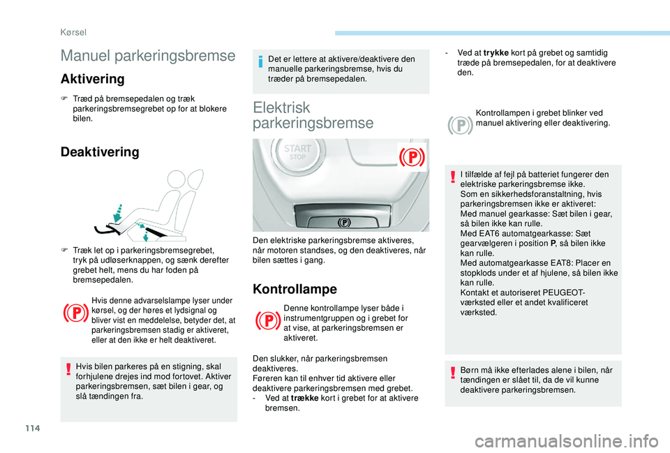 Peugeot 308 2018 Instruktionsbog (in Danish) 114
Manuel parkeringsbremse
Aktivering
F Træd på bremsepedalen og træk parkeringsbremsegrebet op for at blokere
bilen.
Deaktivering
Hvis denne advarselslampe lyser under
kørsel, og der høres et Peugeot 308 2018 Instruktionsbog (in Danish) 114
Manuel parkeringsbremse
Aktivering
F Træd på bremsepedalen og træk parkeringsbremsegrebet op for at blokere
bilen.
Deaktivering
Hvis denne advarselslampe lyser under
kørsel, og der høres et