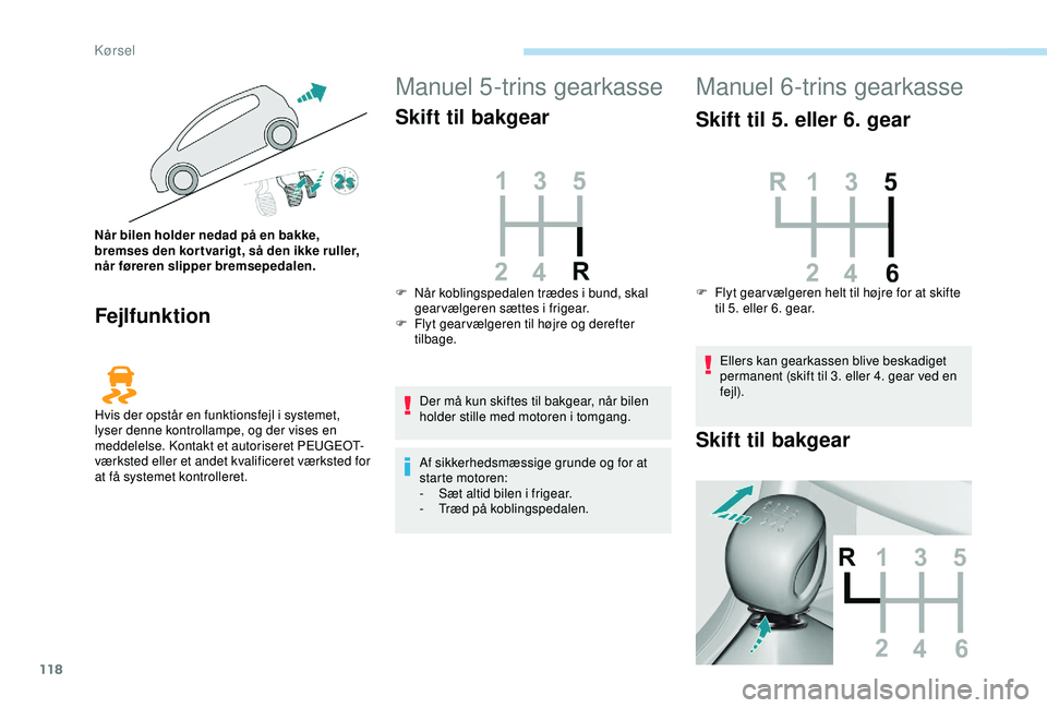 Peugeot 308 2018 Instruktionsbog (in Danish) 118
Fejlfunktion
Manuel 5-trins gearkasse
Skift til bakgear
Der må kun skiftes til bakgear, når bilen
holder stille med motoren i tomgang.
Af sikkerhedsmæssige grunde og for at
starte motoren:
- Peugeot 308 2018 Instruktionsbog (in Danish) 118
Fejlfunktion
Manuel 5-trins gearkasse
Skift til bakgear
Der må kun skiftes til bakgear, når bilen
holder stille med motoren i tomgang.
Af sikkerhedsmæssige grunde og for at
starte motoren:
-