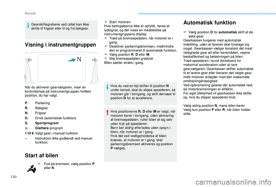 Peugeot 308 2018 Instruktionsbog (in Danish) 120
Gearskiftegrebene ved rattet kan ikke
skifte til frigear eller til og fra bakgear.
Visning i instrumentgruppen
P.Parkering
R. Bakgear
N. Frigear
D. Drive (automatisk funktion)
S. Sportprogram
T . Peugeot 308 2018 Instruktionsbog (in Danish) 120
Gearskiftegrebene ved rattet kan ikke
skifte til frigear eller til og fra bakgear.
Visning i instrumentgruppen
P.Parkering
R. Bakgear
N. Frigear
D. Drive (automatisk funktion)
S. Sportprogram
T .