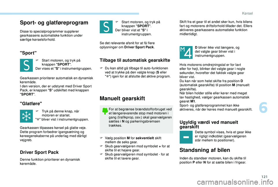 Peugeot 308 2018  Instruktionsbog (in Danish) 121
Sport- og glatføreprogram
Disse to specialprogrammer supplerer 
gearkassens automatiske funktion under 
særlige kørselsforhold.
"Sport"
F Start motoren, og tryk på knappen " SPORT&