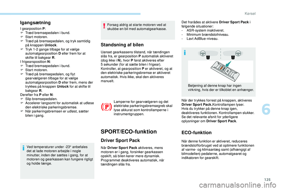 Peugeot 308 2018 Instruktionsbog (in Danish) 125
Igangsætning
I gearposition P:
F T ræd bremsepedalen i bund.
F
S
tart motoren.
F
T
ræd på bremsepedalen, og tryk samtidig
på knappen Unlock .
F
T
ryk 1-2 gange tilbage for at vælg Peugeot 308 2018 Instruktionsbog (in Danish) 125
Igangsætning
I gearposition P:
F T ræd bremsepedalen i bund.
F
S
tart motoren.
F
T
ræd på bremsepedalen, og tryk samtidig
på knappen Unlock .
F
T
ryk 1-2 gange tilbage for at vælg