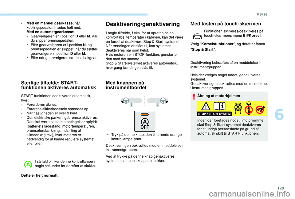 Peugeot 308 2018  Instruktionsbog (in Danish) 129
- Med en manuel gearkasse, når koblingspedalen trædes helt ned.
-
 
M
 ed en automatgearkasse :
•
 
G
 ear vælgeren er i position D eller M , når 
du slipper bremsepedalen.
•
 
E
 ller gea