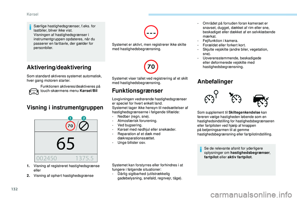 Peugeot 308 2018  Instruktionsbog (in Danish) 132
Særlige hastighedsgrænser, f.eks. for 
lastbiler, bliver ikke vist.
Visningen af hastighedsgrænser i 
instrumentgruppen opdateres, når du 
passerer en farttavle, der gælder for 
personbiler.
