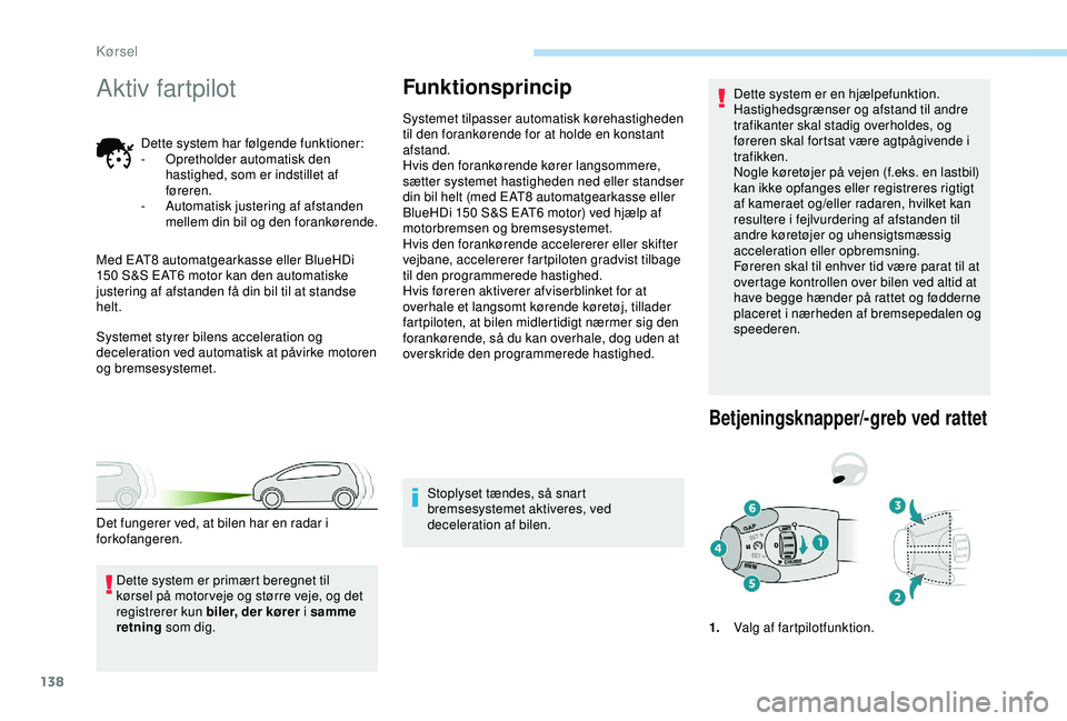 Peugeot 308 2018  Instruktionsbog (in Danish) 138
Aktiv fartpilot
Dette system har følgende funktioner:
- O pretholder automatisk den 
hastighed, som er indstillet af 
føreren.
-
 
A
 utomatisk justering af afstanden 
mellem din bil og den fora