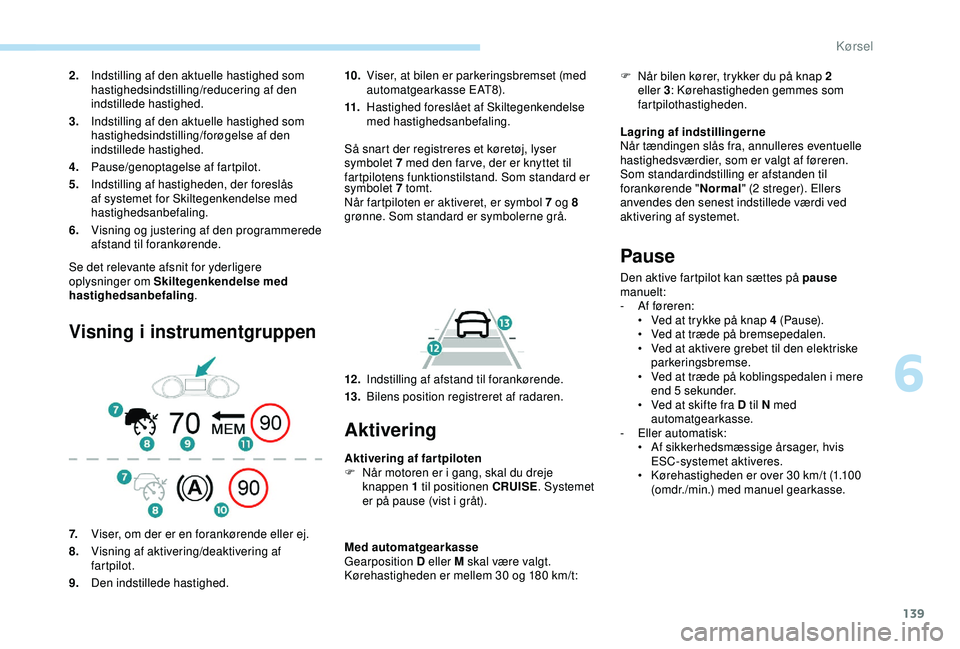 Peugeot 308 2018  Instruktionsbog (in Danish) 139
Se det relevante afsnit for yderligere 
oplysninger om Skiltegenkendelse med 
hastighedsanbefaling.
Visning i instrumentgruppen
10.Viser, at bilen er parkeringsbremset (med 
automatgearkasse EAT8)