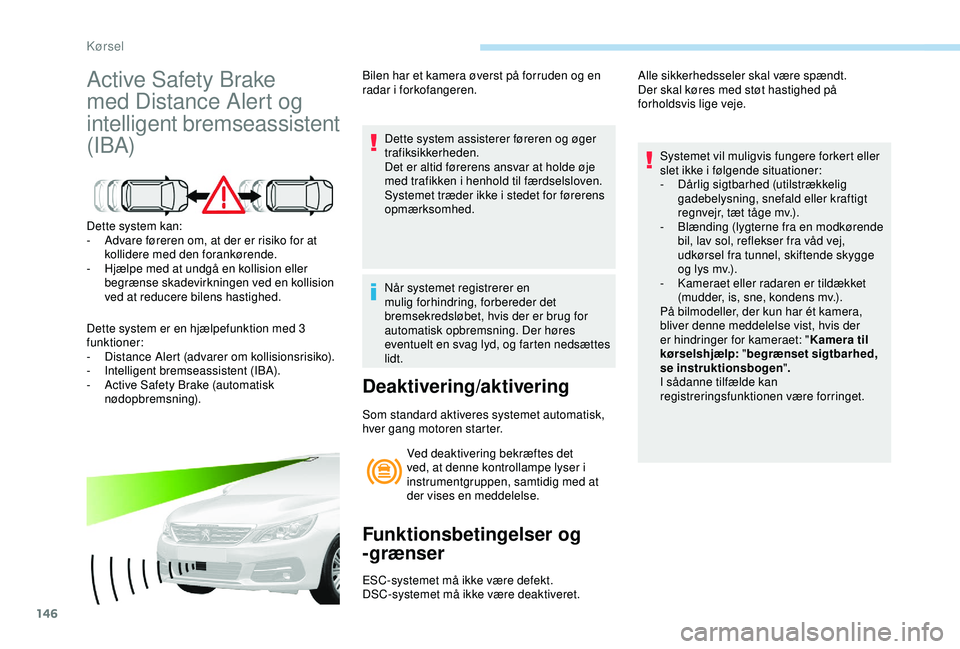 Peugeot 308 2018  Instruktionsbog (in Danish) 146
Active Safety Brake 
med Distance Alert og 
intelligent bremseassistent 
(IBA)
Dette system kan:
- A dvare føreren om, at der er risiko for at 
kollidere med den forankørende.
-
 
H
 jælpe med 