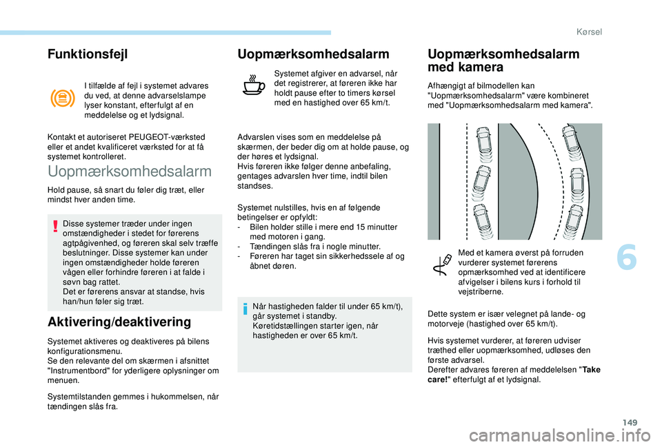 Peugeot 308 2018 Instruktionsbog (in Danish) 149
Funktionsfejl
I tilfælde af fejl i systemet advares
du ved, at denne advarselslampe
lyser konstant, efter fulgt af en
meddelelse og et lydsignal.
Uopmærksomhedsalarm
Hold pause, så snart du Peugeot 308 2018 Instruktionsbog (in Danish) 149
Funktionsfejl
I tilfælde af fejl i systemet advares
du ved, at denne advarselslampe
lyser konstant, efter fulgt af en
meddelelse og et lydsignal.
Uopmærksomhedsalarm
Hold pause, så snart du