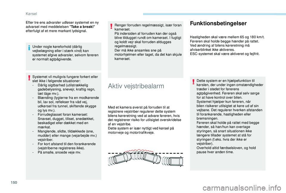 Peugeot 308 2018 Instruktionsbog (in Danish) 150
Efter tre ens advarsler udløser systemet en ny
advarsel med meddelelsen "Take a break!"
efter fulgt af et mere markant lydsignal.
Under nogle køreforhold (dårlig
vejbelægning eller Peugeot 308 2018 Instruktionsbog (in Danish) 150
Efter tre ens advarsler udløser systemet en ny
advarsel med meddelelsen "Take a break!"
efter fulgt af et mere markant lydsignal.
Under nogle køreforhold (dårlig
vejbelægning eller