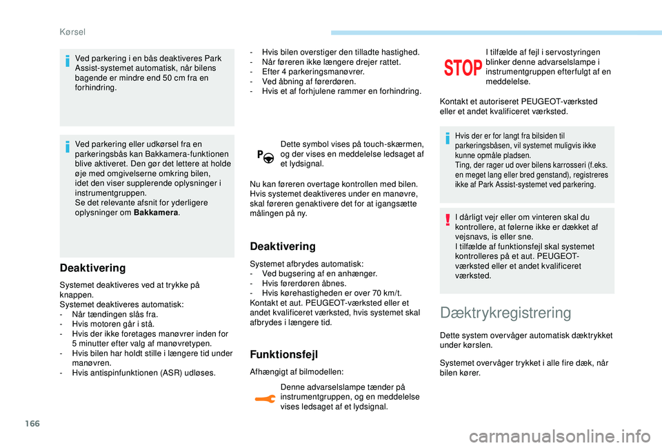 Peugeot 308 2018  Instruktionsbog (in Danish) 166
Ved parkering i en bås deaktiveres Park 
Assist-systemet automatisk, når bilens 
bagende er mindre end 50  cm fra en 
forhindring.
Ved parkering eller udkørsel fra en 
parkeringsbås kan Bakkam