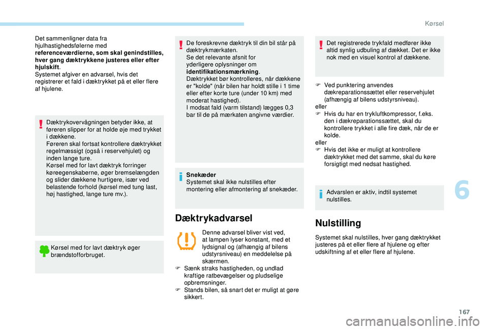 Peugeot 308 2018  Instruktionsbog (in Danish) 167
Dæktrykover vågningen betyder ikke, at 
føreren slipper for at holde øje med trykket 
i dækkene.
Føreren skal fortsat kontrollere dæktrykket 
regelmæssigt (også i reser vehjulet) og 
inde