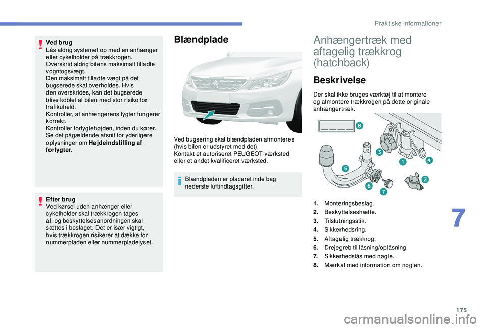 Peugeot 308 2018 Instruktionsbog (in Danish) 175
Ved brug
Lås aldrig systemet op med en anhænger
eller cykelholder på trækkrogen.
Overskrid aldrig bilens maksimalt tilladte
vogntogsvægt.
Den maksimalt tilladte vægt på det
bugserede ska Peugeot 308 2018 Instruktionsbog (in Danish) 175
Ved brug
Lås aldrig systemet op med en anhænger
eller cykelholder på trækkrogen.
Overskrid aldrig bilens maksimalt tilladte
vogntogsvægt.
Den maksimalt tilladte vægt på det
bugserede ska