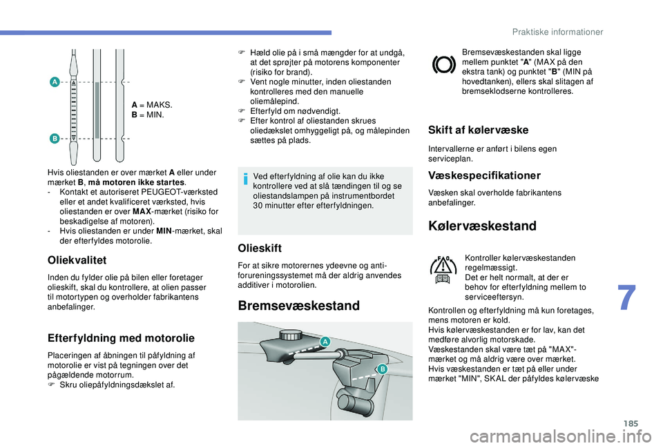 Peugeot 308 2018 Instruktionsbog (in Danish) 185
A = MAKS.
B = MIN.
Hvis oliestanden er over mærket A eller under
mærket B , må motoren ikke star tes .
-
K
ontakt et autoriseret PEUGEOT-værksted
eller et andet kvalificeret værksted, hv Peugeot 308 2018 Instruktionsbog (in Danish) 185
A = MAKS.
B = MIN.
Hvis oliestanden er over mærket A eller under
mærket B , må motoren ikke star tes .
-
K
ontakt et autoriseret PEUGEOT-værksted
eller et andet kvalificeret værksted, hv
