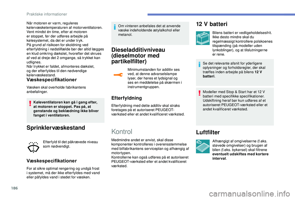 Peugeot 308 2018 Instruktionsbog (in Danish) 186
Når motoren er varm, reguleres
kølervæsketemperaturen af motorventilatoren.
Vent mindst én time, efter at motoren
er stoppet, før der udføres arbejde på
kølesystemet, da det er under tr Peugeot 308 2018 Instruktionsbog (in Danish) 186
Når motoren er varm, reguleres
kølervæsketemperaturen af motorventilatoren.
Vent mindst én time, efter at motoren
er stoppet, før der udføres arbejde på
kølesystemet, da det er under tr
