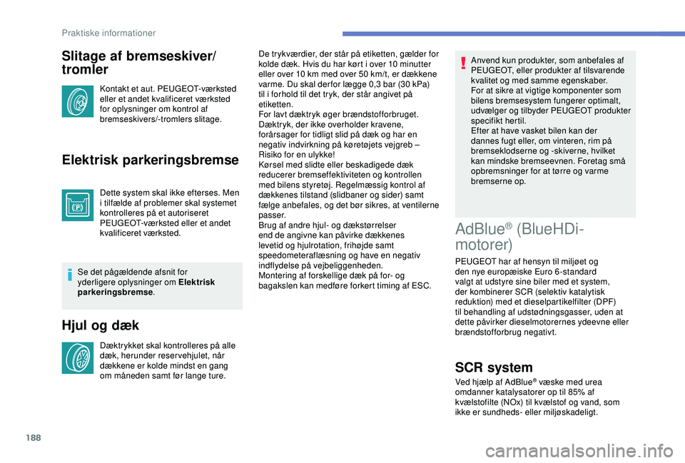 Peugeot 308 2018 Instruktionsbog (in Danish) 188
Slitage af bremseskiver/
tromler
Kontakt et aut. PEUGEOT-værksted
eller et andet kvalificeret værksted
for oplysninger om kontrol af
bremseskivers/-tromlers slitage.
Elektrisk parkeringsbrems Peugeot 308 2018 Instruktionsbog (in Danish) 188
Slitage af bremseskiver/
tromler
Kontakt et aut. PEUGEOT-værksted
eller et andet kvalificeret værksted
for oplysninger om kontrol af
bremseskivers/-tromlers slitage.
Elektrisk parkeringsbrems
