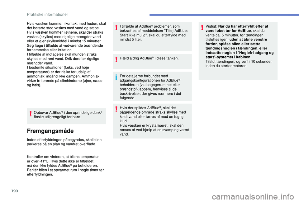 Peugeot 308 2018 Instruktionsbog (in Danish) 190
Hvis væsken kommer i kontakt med huden, skal
det berørte sted vaskes med vand og sæbe.
Hvis væsken kommer i øjnene, skal der straks
vaskes (skylles) med rigelige mængder vand
eller et ø Peugeot 308 2018 Instruktionsbog (in Danish) 190
Hvis væsken kommer i kontakt med huden, skal
det berørte sted vaskes med vand og sæbe.
Hvis væsken kommer i øjnene, skal der straks
vaskes (skylles) med rigelige mængder vand
eller et ø