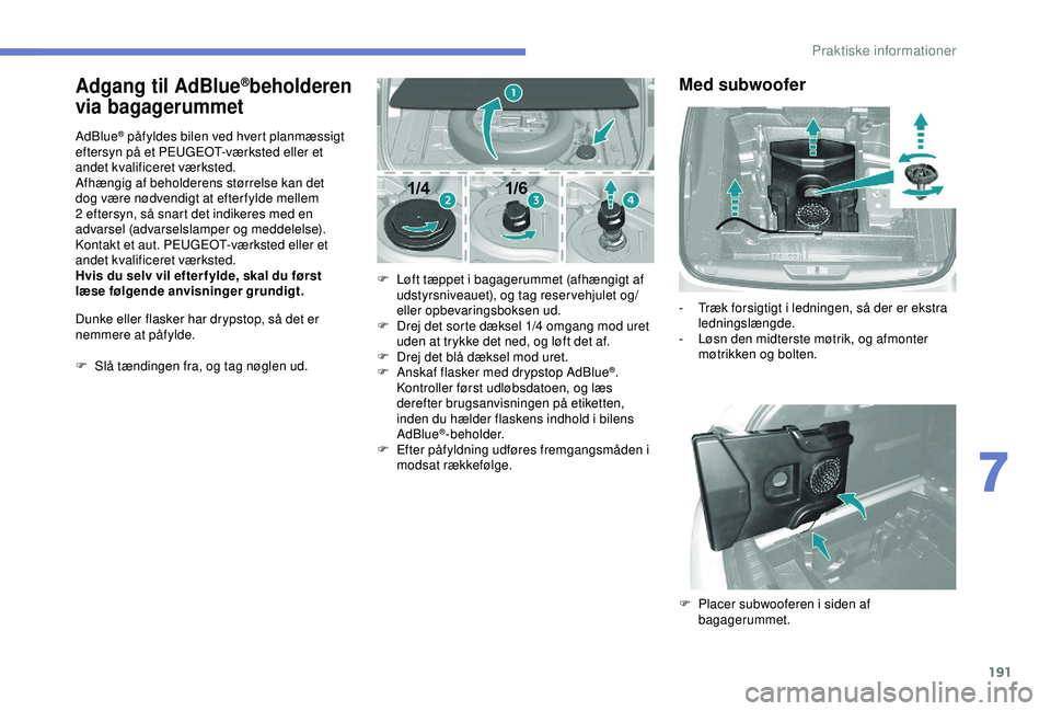 Peugeot 308 2018 Instruktionsbog (in Danish) 191
Adgang til AdBlue®beholderen
via bagagerummet
AdBlue® påfyldes bilen ved hvert planmæssigt
eftersyn på et PEUGEOT-værksted eller et
andet kvalificeret værksted.
Afhængig af beholderens Peugeot 308 2018 Instruktionsbog (in Danish) 191
Adgang til AdBlue®beholderen
via bagagerummet
AdBlue® påfyldes bilen ved hvert planmæssigt
eftersyn på et PEUGEOT-værksted eller et
andet kvalificeret værksted.
Afhængig af beholderens