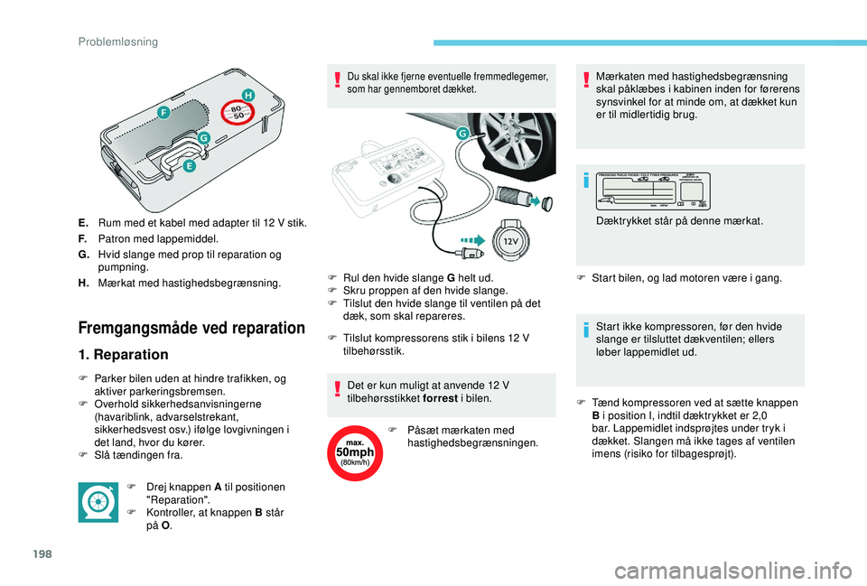Peugeot 308 2018 Instruktionsbog (in Danish) 198
E.Rum med et kabel med adapter til 12 V stik.
F. Patron med lappemiddel.
G. Hvid slange med prop til reparation og
pumpning.
H. Mærkat med hastighedsbegrænsning.
Fremgangsmåde ved reparation Peugeot 308 2018 Instruktionsbog (in Danish) 198
E.Rum med et kabel med adapter til 12 V stik.
F. Patron med lappemiddel.
G. Hvid slange med prop til reparation og
pumpning.
H. Mærkat med hastighedsbegrænsning.
Fremgangsmåde ved reparation