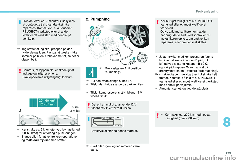 Peugeot 308 2018  Instruktionsbog (in Danish) 199
Hvis det efter ca. 7 minutter ikke lykkes 
a t opnå dette tryk, kan dækket ikke 
repareres. Kontakt evt. et autoriseret 
PEUGEOT-værksted eller et andet 
kvalificeret værksted med henblik på 