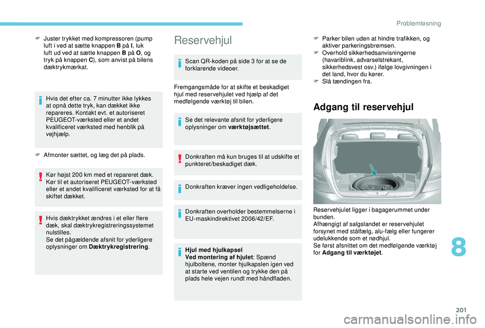 Peugeot 308 2018  Instruktionsbog (in Danish) 201
F Juster trykket med kompressoren (pump luft i ved at sætte knappen B på I , luk 
luft ud ved at sætte knappen B på O , og 
tryk på knappen C ), som anvist på bilens 
dæktrykmærkat.
Hvis d