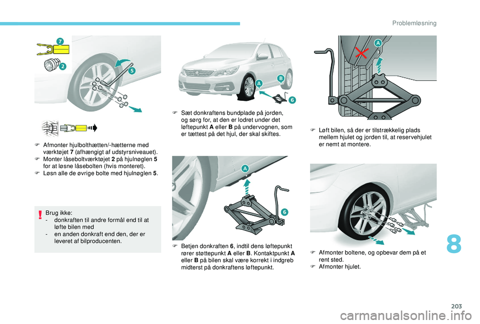 Peugeot 308 2018  Instruktionsbog (in Danish) 203
Brug ikke:
- d onkraften til andre formål end til at 
løfte bilen med
-
 en

 anden donkraft end den, der er 
leveret af bilproducenten.
F
 
A
 fmonter hjulbolthætten/-hætterne med 
værktøje