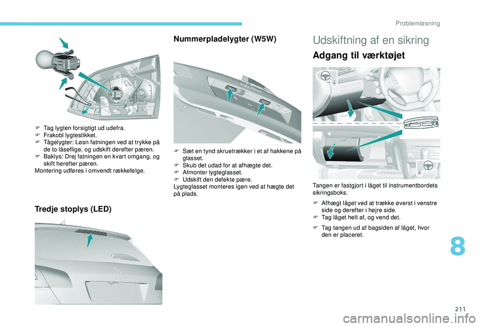 Peugeot 308 2018 Instruktionsbog (in Danish) 211
Tredje stoplys (LED)
F Tag lygten forsigtigt ud udefra.
F F rakobl lygtestikket.
F
T
ågelygter: Løsn fatningen ved at trykke på
de to låseflige, og udskift derefter pæren.
F
B
aklys: D Peugeot 308 2018 Instruktionsbog (in Danish) 211
Tredje stoplys (LED)
F Tag lygten forsigtigt ud udefra.
F F rakobl lygtestikket.
F
T
ågelygter: Løsn fatningen ved at trykke på
de to låseflige, og udskift derefter pæren.
F
B
aklys: D