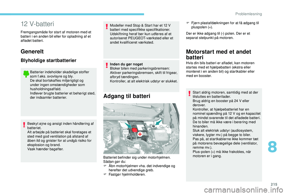 Peugeot 308 2018 Instruktionsbog (in Danish) 215
12 V-batteri
Fremgangsmåde for start af motoren med et
batteri i en anden bil eller for opladning af et
afladet batteri.
Generelt
Blyholdige startbatterier
Batterier indeholder skadelige stoffe Peugeot 308 2018 Instruktionsbog (in Danish) 215
12 V-batteri
Fremgangsmåde for start af motoren med et
batteri i en anden bil eller for opladning af et
afladet batteri.
Generelt
Blyholdige startbatterier
Batterier indeholder skadelige stoffe
