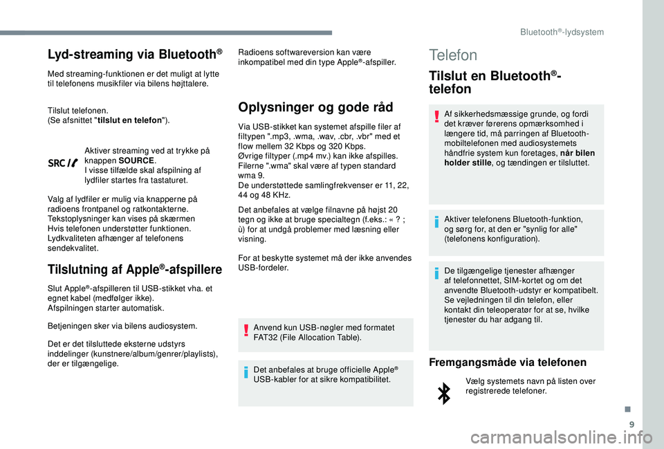 Peugeot 308 2018  Instruktionsbog (in Danish) 9
Lyd-streaming via Bluetooth®
Med streaming-funktionen er det muligt at lytte 
til telefonens musikfiler via bilens højttalere.
Tilslut telefonen.
(Se afsnittet "tilslut en telefon ").
Akti