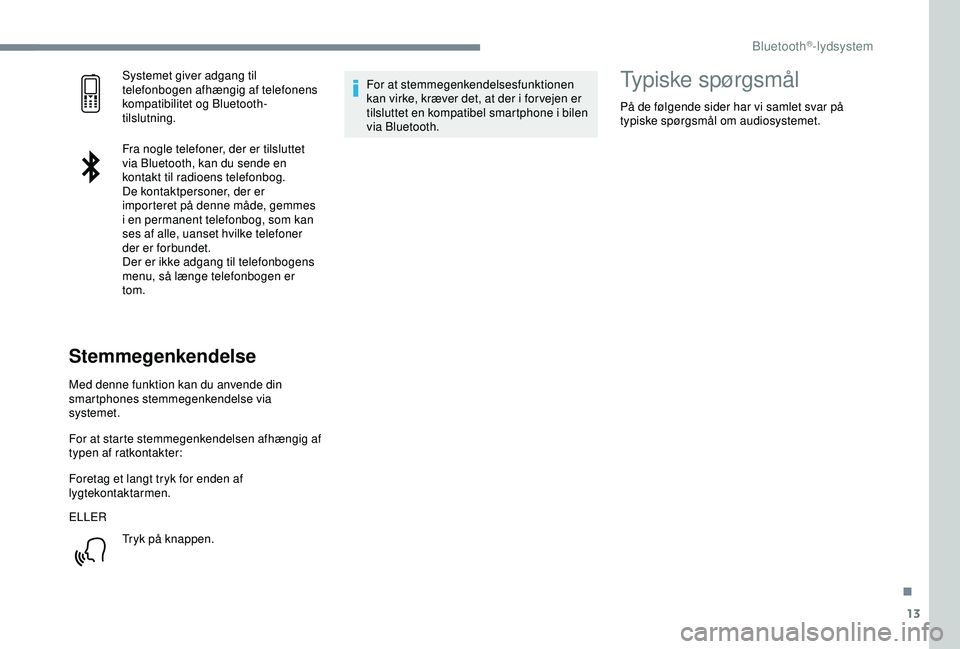 Peugeot 308 2018  Instruktionsbog (in Danish) 13
Systemet giver adgang til 
telefonbogen afhængig af telefonens 
kompatibilitet og Bluetooth-
tilslutning.
Fra nogle telefoner, der er tilsluttet 
via Bluetooth, kan du sende en 
kontakt til radioe
