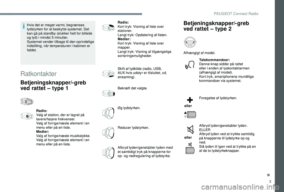 Peugeot 308 2018  Instruktionsbog (in Danish) 3
Hvis det er meget varmt, begrænses 
lydstyrken for at beskytte systemet. Det 
kan gå på standby (slukker helt for billede 
og lyd) i mindst 5  minutter.
Systemet vender tilbage til den oprindelig