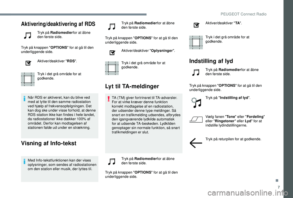 Peugeot 308 2018  Instruktionsbog (in Danish) 7
Aktivering/deaktivering af RDS
Tryk på Radiomedierfor at åbne 
den første side.
Tryk på knappen " OPTIONS" for at gå til den 
underliggende side.
Aktiver/deaktiver " RDS".
Tryk 