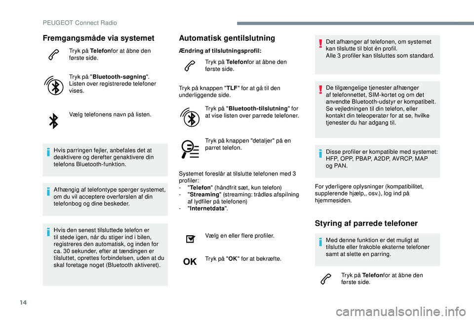 Peugeot 308 2018  Instruktionsbog (in Danish) 14
Fremgangsmåde via systemet
Tryk på Telefonfor at åbne den 
første side.
Tryk på " Bluetooth-søgning ".
Listen over registrerede telefoner 
vises.
Vælg telefonens navn på listen.
Hvi