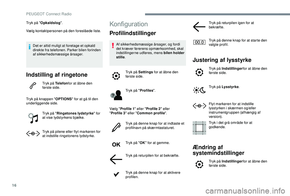 Peugeot 308 2018  Instruktionsbog (in Danish) 16
Tryk på "Opkaldslog ".
Vælg kontaktpersonen på den foreslåede liste.
Det er altid muligt at foretage et opkald 
direkte fra telefonen. Parker bilen forinden 
af sikkerhedsmæssige årsa