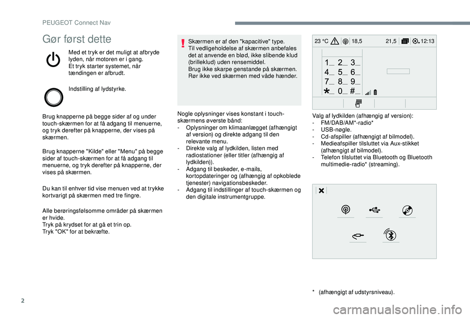 Peugeot 308 2018 Instruktionsbog (in Danish) 2
12:13
18,5 21,5
23 °CGør først dette
Med et tryk er det muligt at afbryde
lyden, når motoren er i gang.
Et tryk starter systemet, når
tændingen er afbrudt.
Indstilling af lydstyrke.
Brug kna Peugeot 308 2018 Instruktionsbog (in Danish) 2
12:13
18,5 21,5
23 °CGør først dette
Med et tryk er det muligt at afbryde
lyden, når motoren er i gang.
Et tryk starter systemet, når
tændingen er afbrudt.
Indstilling af lydstyrke.
Brug kna