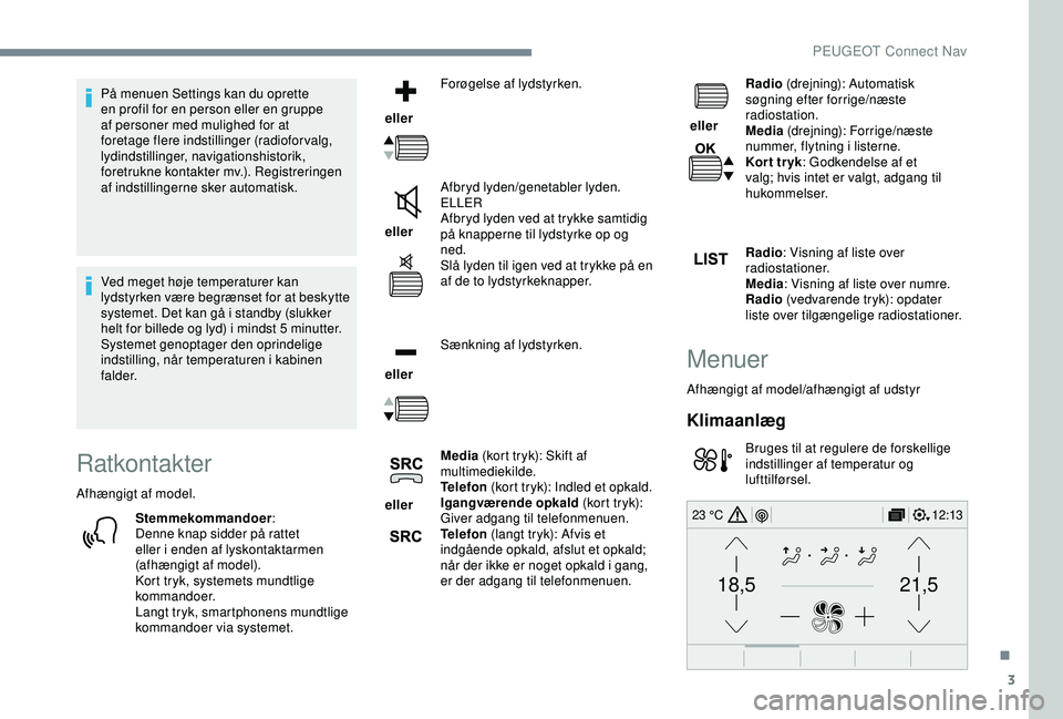 Peugeot 308 2018 Instruktionsbog (in Danish) 3
21,518,5
12:1323 °C
På menuen Settings kan du oprette
en profil for en person eller en gruppe
af personer med mulighed for at
foretage flere indstillinger (radioforvalg,
lydindstillinger, navi Peugeot 308 2018 Instruktionsbog (in Danish) 3
21,518,5
12:1323 °C
På menuen Settings kan du oprette
en profil for en person eller en gruppe
af personer med mulighed for at
foretage flere indstillinger (radioforvalg,
lydindstillinger, navi