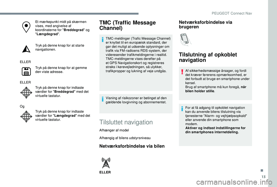 Peugeot 308 2018 Instruktionsbog (in Danish) 13
Et mærkepunkt midt på skærmen
vises, med angivelse af
koordinaterne for "Breddegrad" og
" Længdegrad ".
Tryk på denne knap for at starte
navigationen.
ELLER Tryk på denne Peugeot 308 2018 Instruktionsbog (in Danish) 13
Et mærkepunkt midt på skærmen
vises, med angivelse af
koordinaterne for "Breddegrad" og
" Længdegrad ".
Tryk på denne knap for at starte
navigationen.
ELLER Tryk på denne