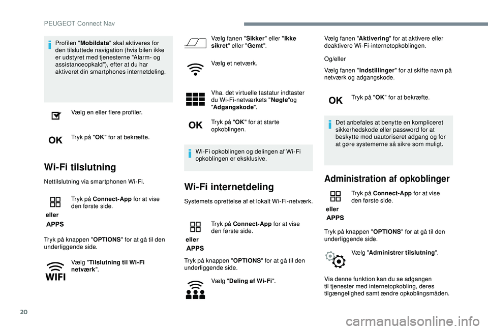 Peugeot 308 2018  Instruktionsbog (in Danish) 20
Profilen "Mobildata " skal aktiveres for 
den tilsluttede navigation (hvis bilen ikke 
er udstyret med tjenesterne "Alarm- og 
assistanceopkald"), efter at du har 
aktiveret din sma