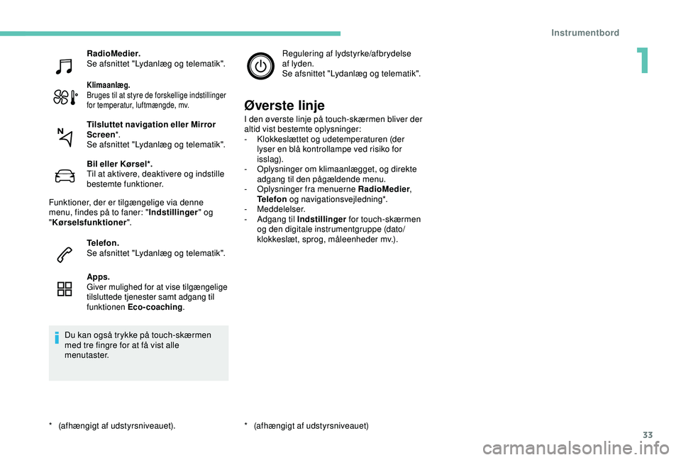 Peugeot 308 2018  Instruktionsbog (in Danish) 33
RadioMedier.
Se afsnittet "Lydanlæg og telematik".
Klimaanlæg.
Bruges til at styre de forskellige indstillinger 
for temperatur, luftmængde, mv.
Bil eller Kørsel*.
Til at aktivere, deak