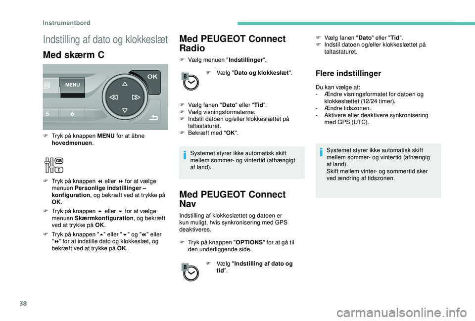 Peugeot 308 2018  Instruktionsbog (in Danish) 38
Med PEUGEOT Connect 
Radio
F Vælg menuen "Indstillinger".
F  
V
 ælg "Dato og klokkeslæt ".
F
 
V
 ælg fanen " Dato" eller " Tid".
F
 
V
 ælg visningsformaterne