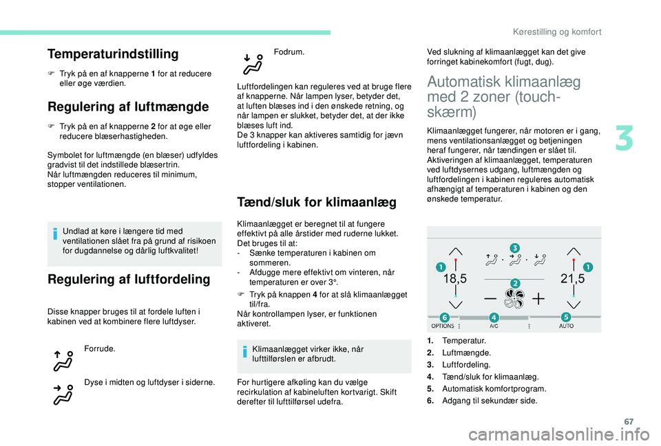 Peugeot 308 2018 Instruktionsbog (in Danish) 67
Temperaturindstilling
F Tryk på en af knapperne 1 for at reducere eller øge værdien.
Regulering af luftmængde
F Tryk på en af knapperne 2 for at øge eller reducere blæserhastigheden.
Symbole Peugeot 308 2018 Instruktionsbog (in Danish) 67
Temperaturindstilling
F Tryk på en af knapperne 1 for at reducere eller øge værdien.
Regulering af luftmængde
F Tryk på en af knapperne 2 for at øge eller reducere blæserhastigheden.
Symbole