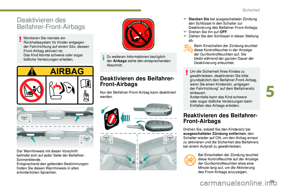 Peugeot 308 2018  Betriebsanleitung (in German) 99
Deaktivieren des 
Beifahrer-Front-Airbags
Montieren Sie niemals ein 
Rückhaltesystem für Kinder entgegen 
der Fahrtrichtung auf einem Sitz, dessen 
Front-Airbag aktiviert ist.
Das Kind könnte sc