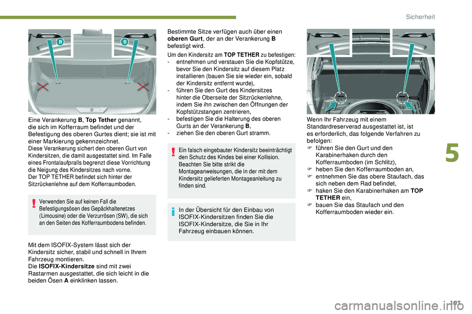 Peugeot 308 2018 Betriebsanleitung (in German) 103
Verwenden Sie auf keinen Fall die
Befestigungsösen des Gepäckhaltenetzes
(Limousine) oder die Verzurrösen (SW), die sich
an den Seiten des Kofferraumbodens befinden.
Eine Verankerung B, Top Peugeot 308 2018 Betriebsanleitung (in German) 103
Verwenden Sie auf keinen Fall die
Befestigungsösen des Gepäckhaltenetzes
(Limousine) oder die Verzurrösen (SW), die sich
an den Seiten des Kofferraumbodens befinden.
Eine Verankerung B, Top