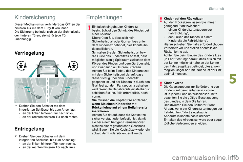 Peugeot 308 2018  Betriebsanleitung (in German) 107
Kindersicherung
Dieser Mechanismus verhindert das Öffnen der 
hinteren Tür mit dem Türgriff von innen.
Die Sicherung befindet sich an der Schmalseite 
der hinteren Türen; sie ist für jede Tü