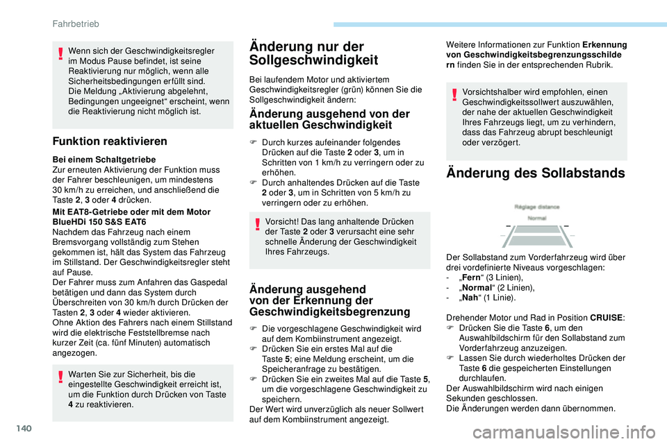 Peugeot 308 2018  Betriebsanleitung (in German) 140
Wenn sich der Geschwindigkeitsregler 
im Modus Pause befindet, ist seine 
Reaktivierung nur möglich, wenn alle 
Sicherheitsbedingungen erfüllt sind. 
Die Meldung „Aktivierung abgelehnt, 
Bedin